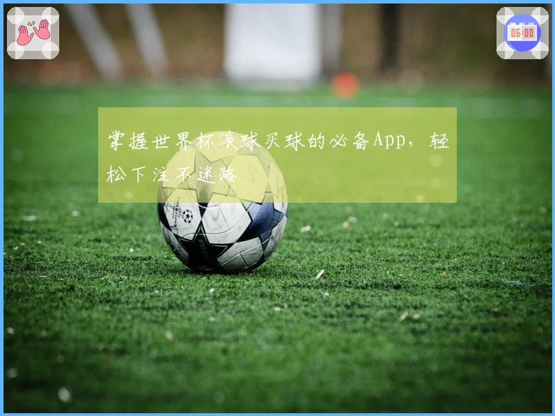 掌握世界杯滚球买球的必备App，轻松下注不迷路