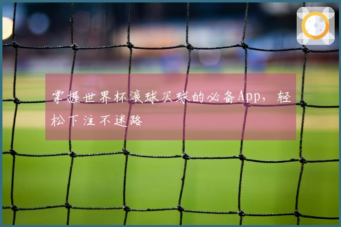 掌握世界杯滚球买球的必备App，轻松下注不迷路
