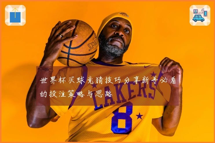 世界杯买球竞猜技巧分享新手必看的投注策略与思路