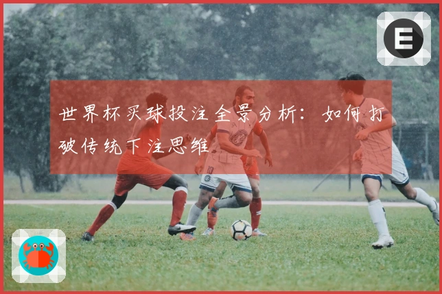 世界杯买球投注全景分析：如何打破传统下注思维